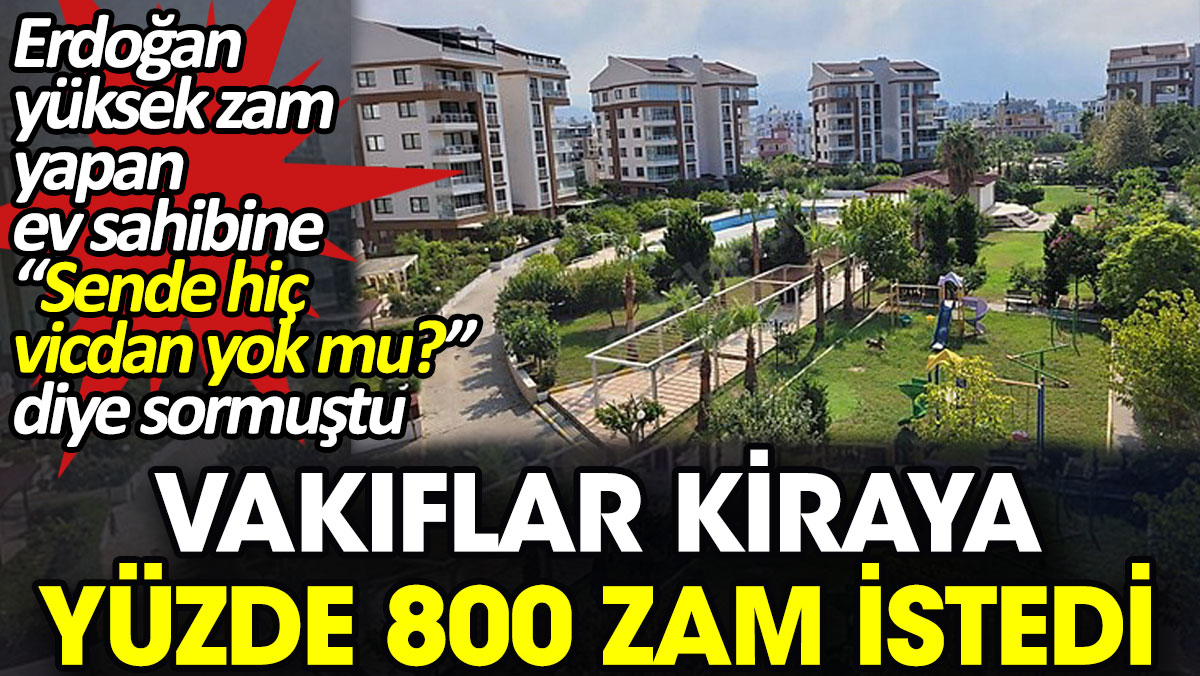 Vakıflar kiraya yüzde 800 zam istedi. Erdoğan yüksek zam yapan ev sahibine "Sende hiç vicdan yok mu?" diye sormuştu