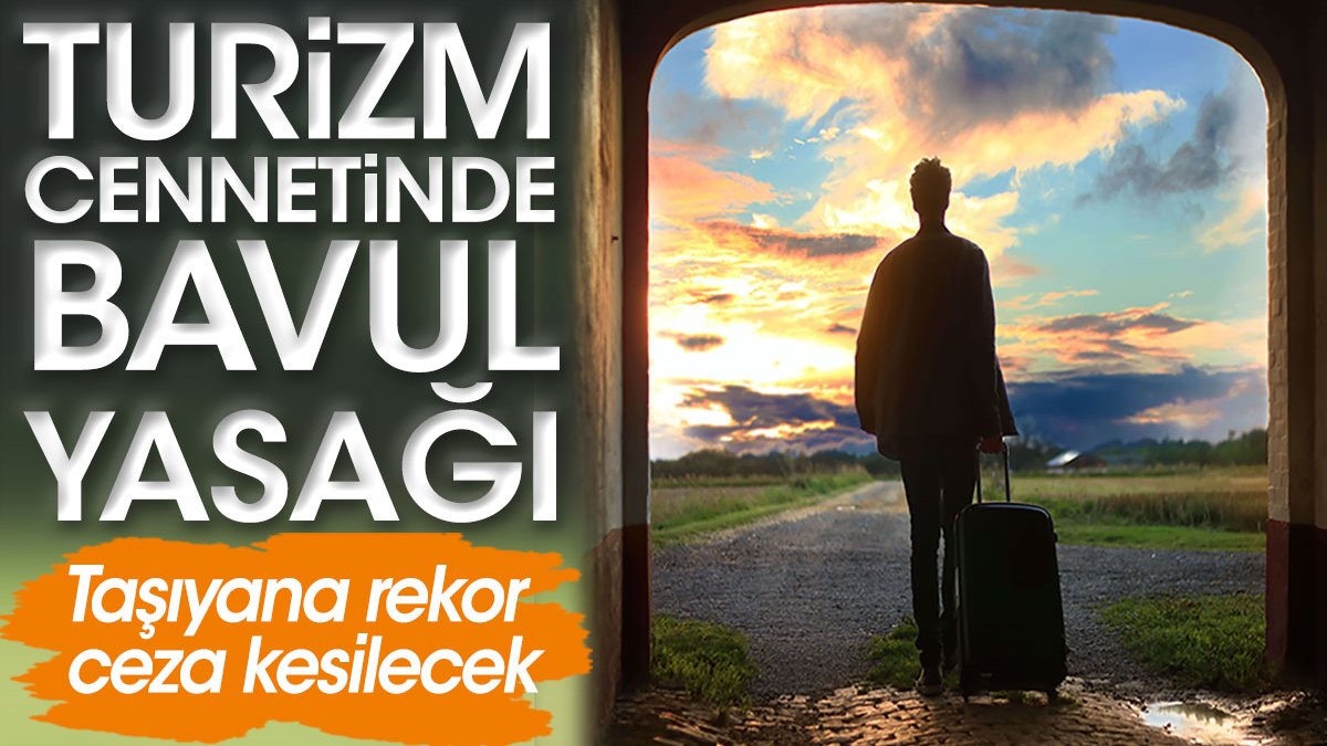 Turizm cennetinde bavul yasağı: Taşıyana rekor ceza kesilecek