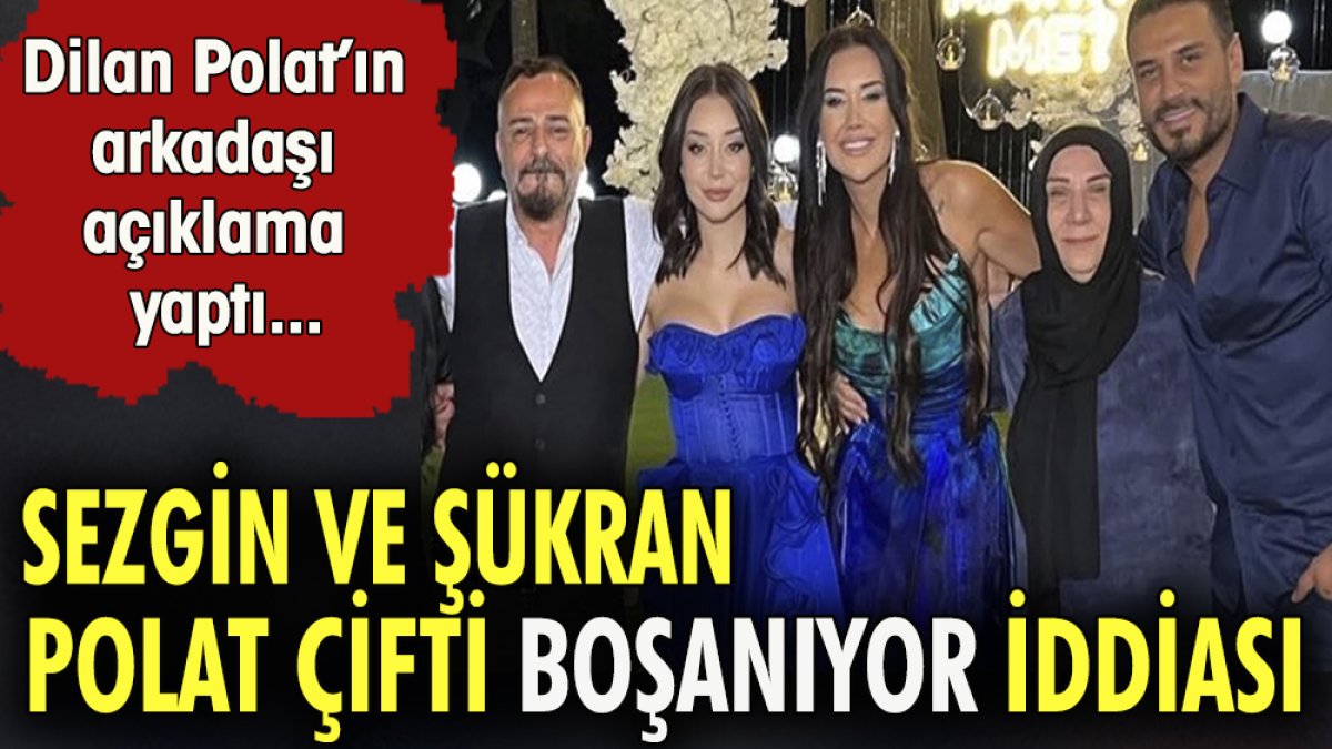 Sezgin ve Şükran Polat çifti boşanıyor iddiası .Dilan Polat'ın arkadaşı açıklama yaptı