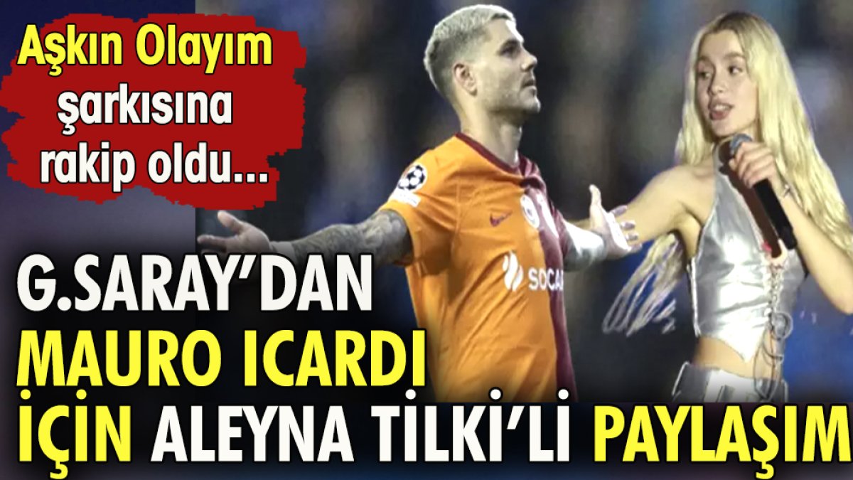 G.Saray'dan Mauro Icardi için Aleyna Tilki'li paylaşım. 'Aşkın Olayım' şarkısına rakip oldu