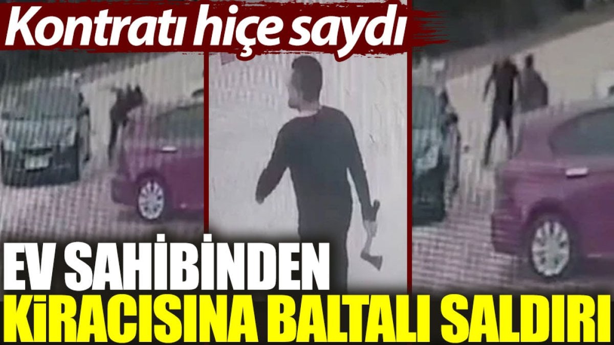 Ev sahibinden kiracısına baltalı saldırı  Kontratı hiçe saydı