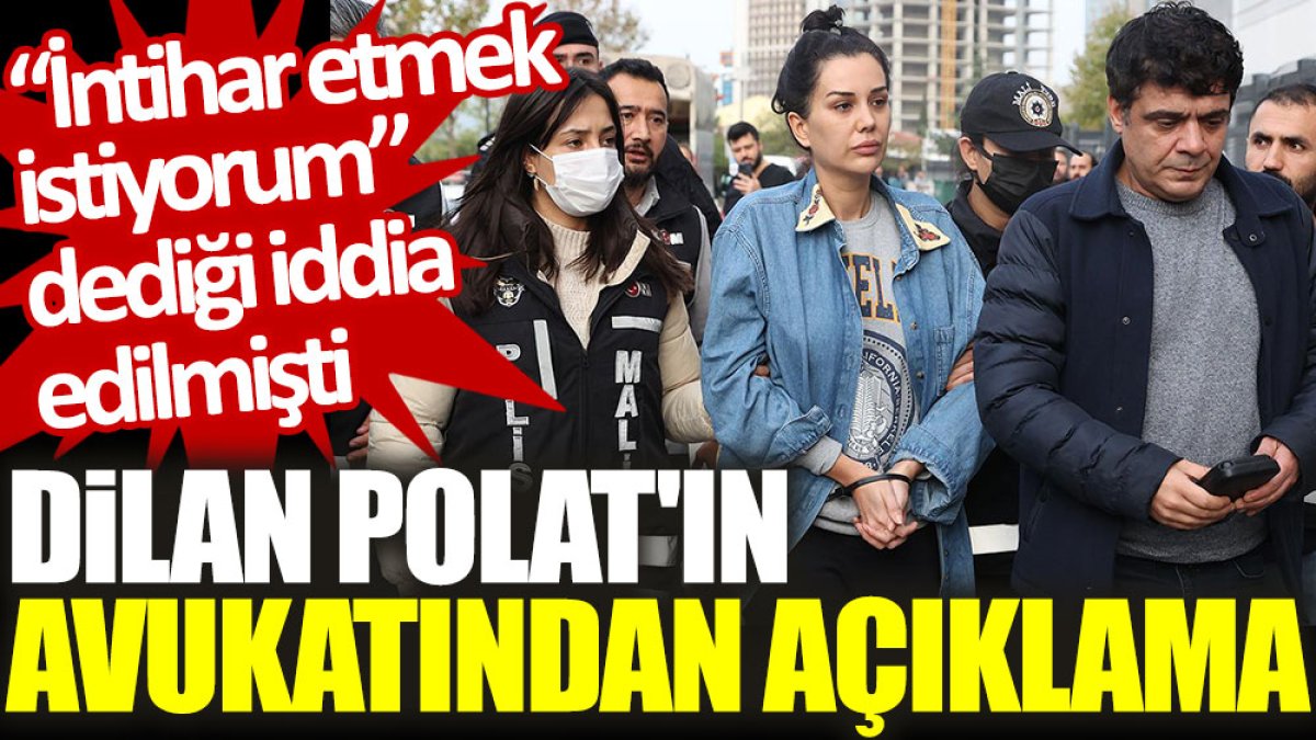 Dilan Polat'ın avukatından açıklama. "İntihar etmek istiyorum" dediği iddia edilmişti