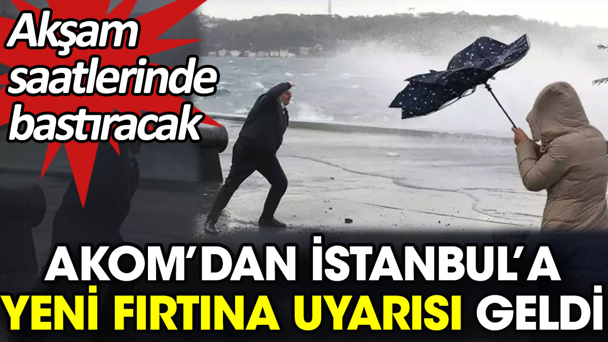 AKOM'dan İstanbul'a yeni fırtına uyarısı geldi