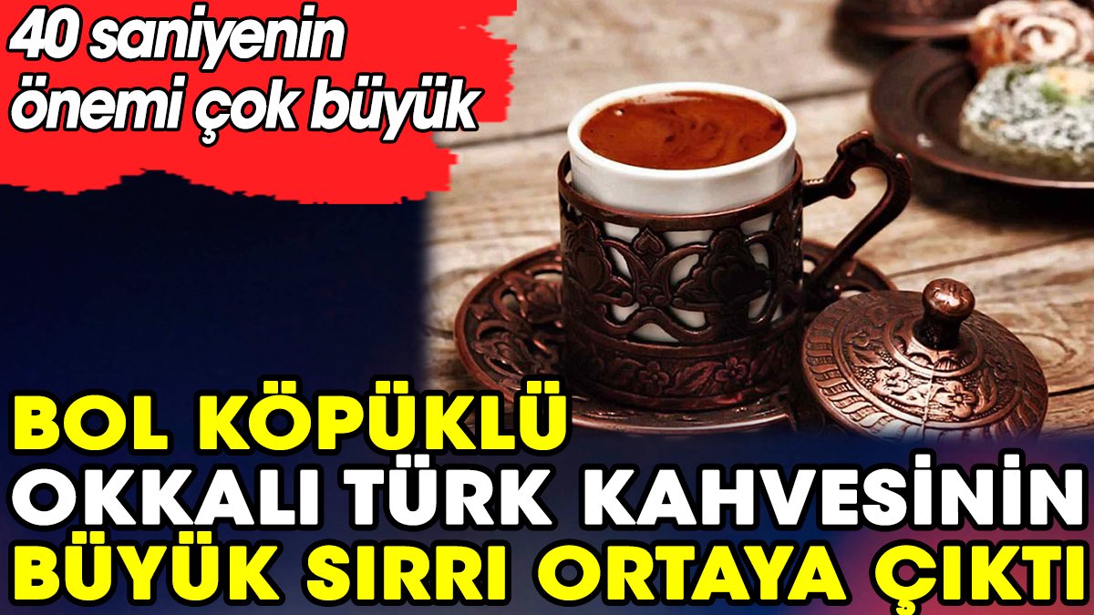 Bol köpüklü okkalı Türk kahvesinin büyük sırrı ortaya çıktı. Köpüksüz kahve yapmak tarihe karışacak
