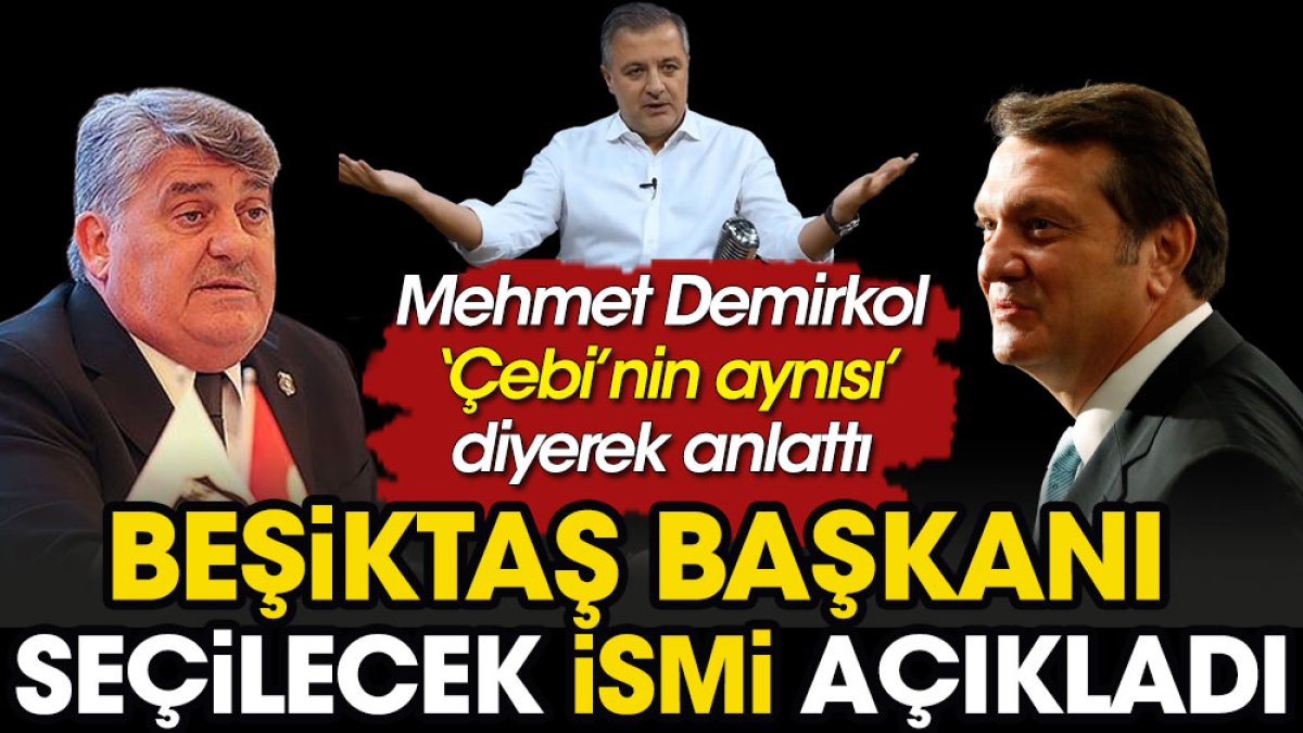 Beşiktaş'ın yeni başkanını Mehmet Demirkol açıkladı: Çebi'nin aynısı