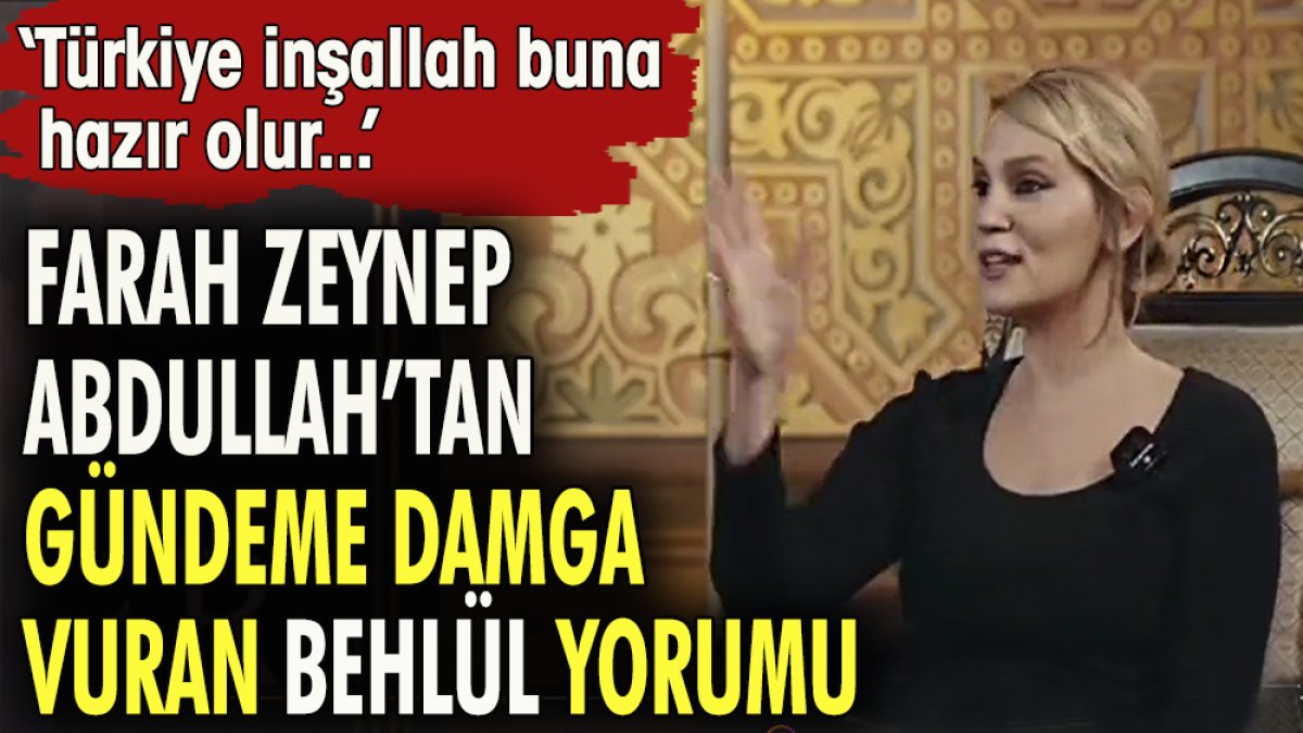 Farah Zeynep Abdullah'tan gündeme damga vuran 'Behlül' yorumu: Türkiye inşallah buna hazır olur