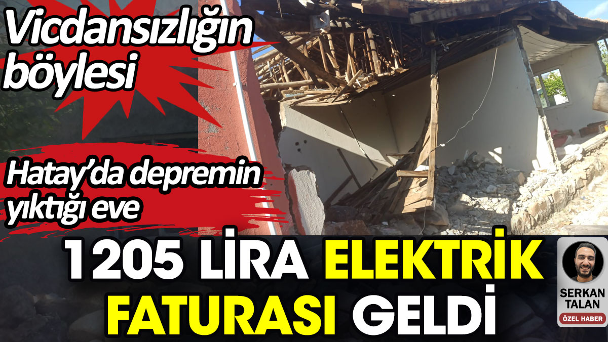 Hatay’da depremin yıktığı eve 1205 lira elektrik faturası geldi. Vicdansızlığın böylesi