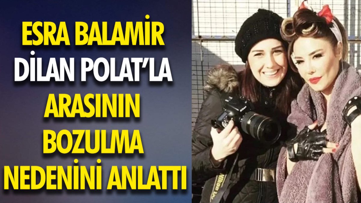 Esra Balamir, Dilan Polat'la arasının bozulma nedenini anlattı