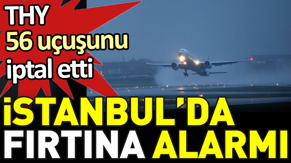 THY 56 uçuşunu iptal etti. İstanbul'da fırtına alarmı