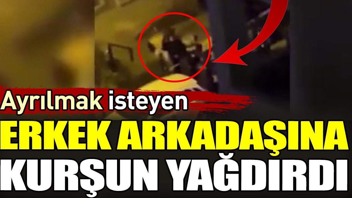 Ayrılmak isteyen erkek arkadaşına kurşun yağdırdı