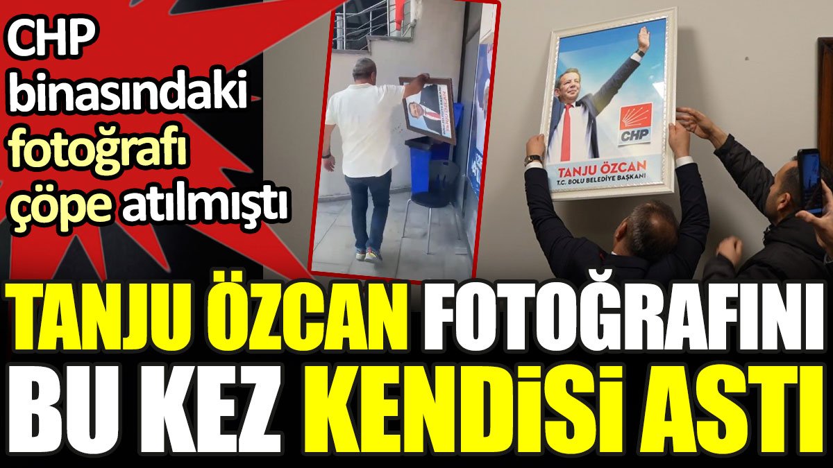 Tanju Özcan fotoğrafını bu kez kendisi astı. CHP binasındaki fotoğrafı çöpe atılmıştı