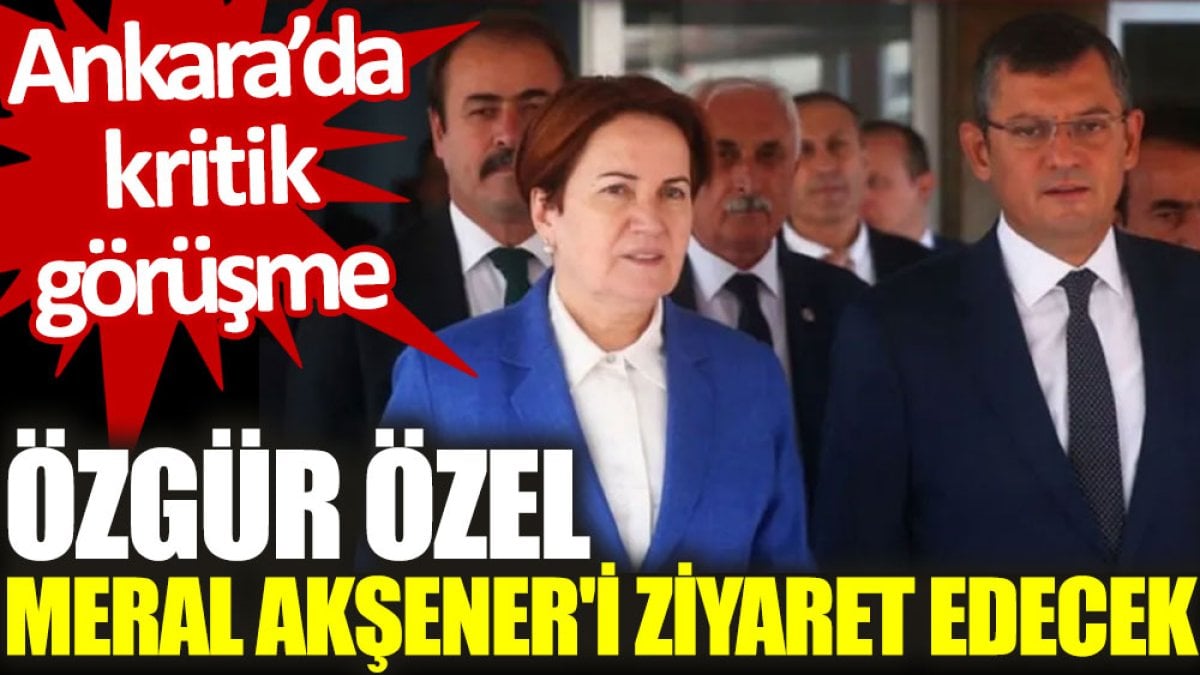 Özgür Özel, Meral Akşener'i ziyaret edecek