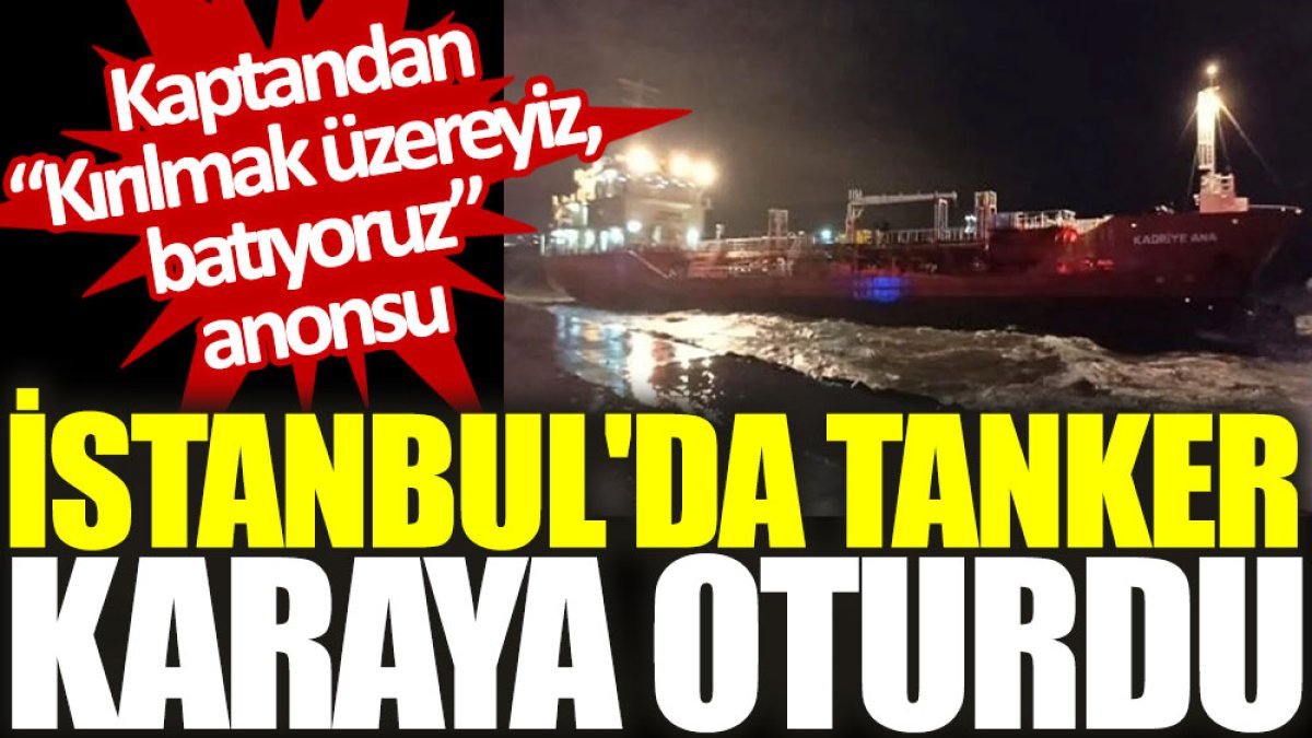 İstanbul'da tanker karaya oturdu. Kaptandan “Kırılmak üzereyiz, batıyoruz” anonsu