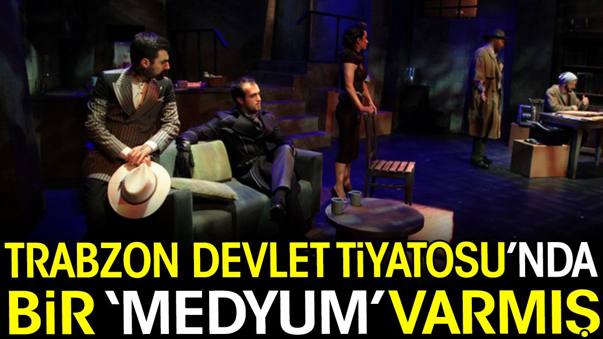 Trabzon Devlet Tiyatrosu’nda bir 'Medyum’ varmış