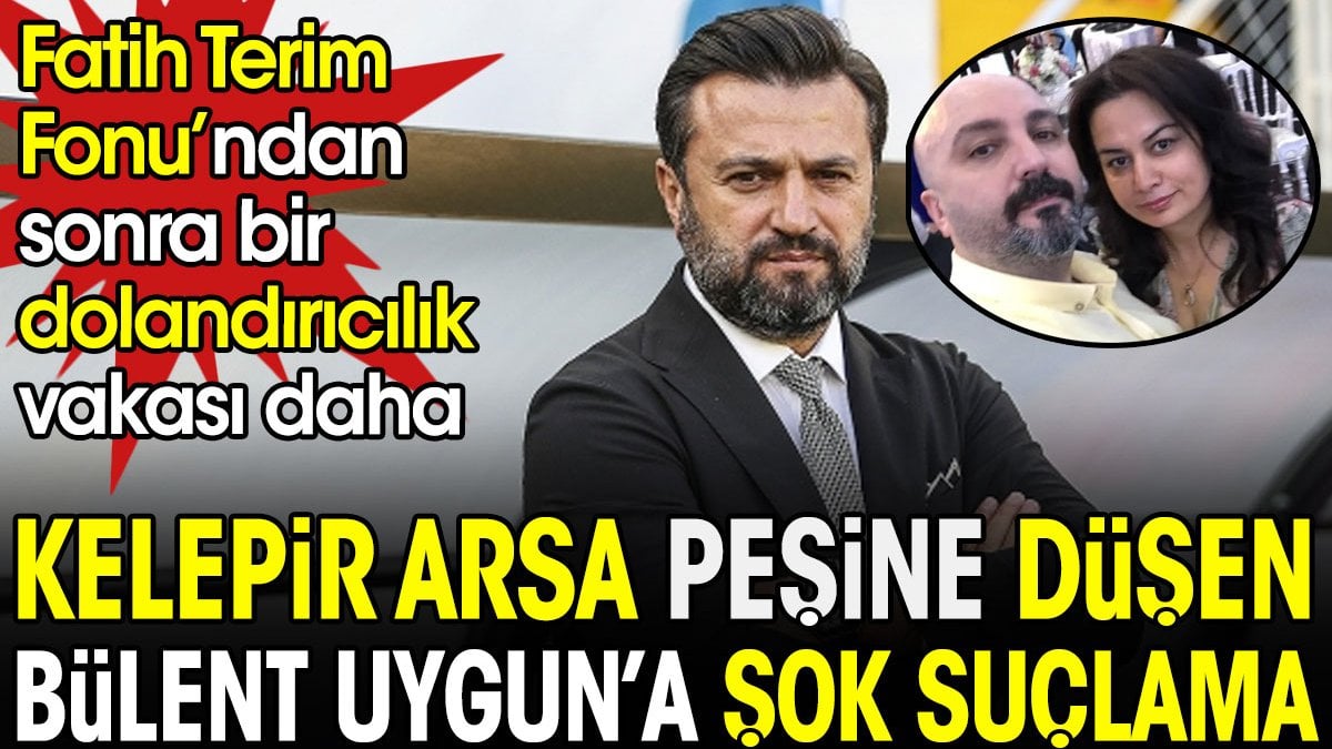 Kelepir arsa peşine düşen Bülent Uygun'a şok suçlama. Fatih Terim Fonu'ndan sonra bir dolandırıcılık vakası daha