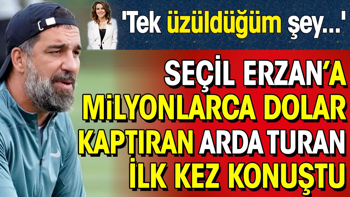 Seçil Erzan'a milyonlarca dolar kaptıran Arda Turan ilk kez konuştu