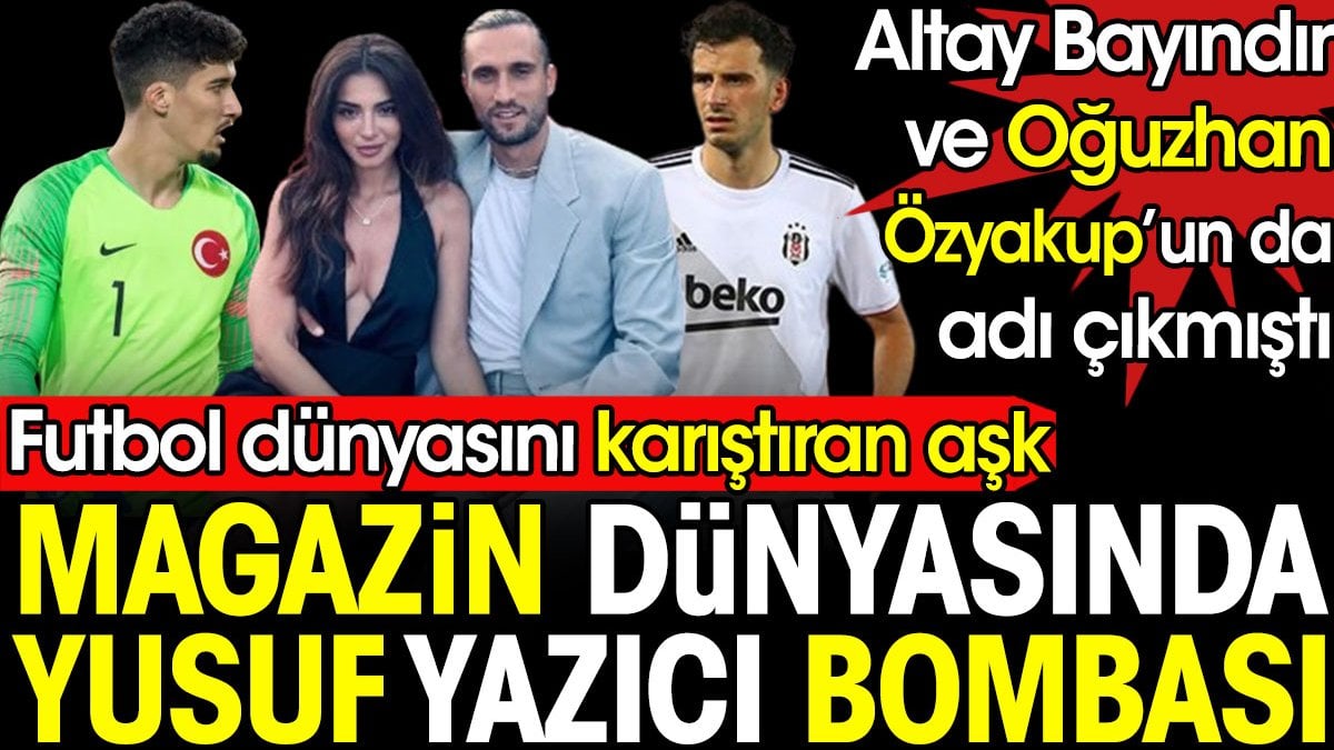 Magazin dünyasında Yusuf Yazıcı bombası. Futbol dünyasını karıştıran aşk