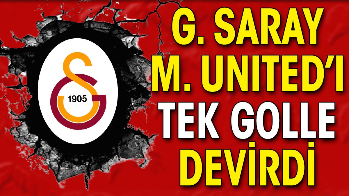 Galatasaray Manchester United'ı tek golle devirdi