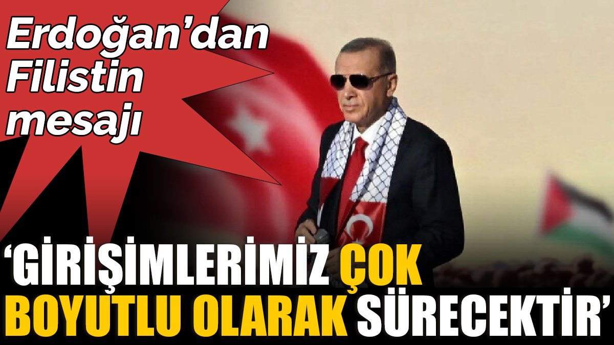 Erdoğan’dan Filistin mesajı  ‘Girişimlerimiz çok boyutlu olarak sürecektir’