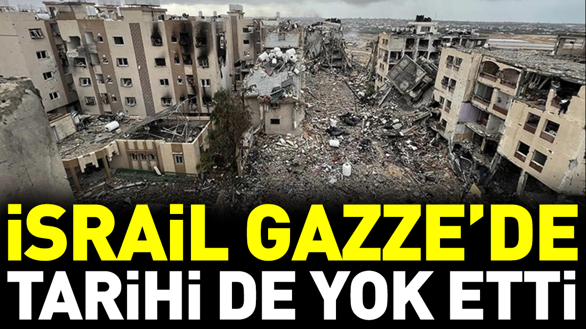 İsrail Gazze’de tarihi de yok etti