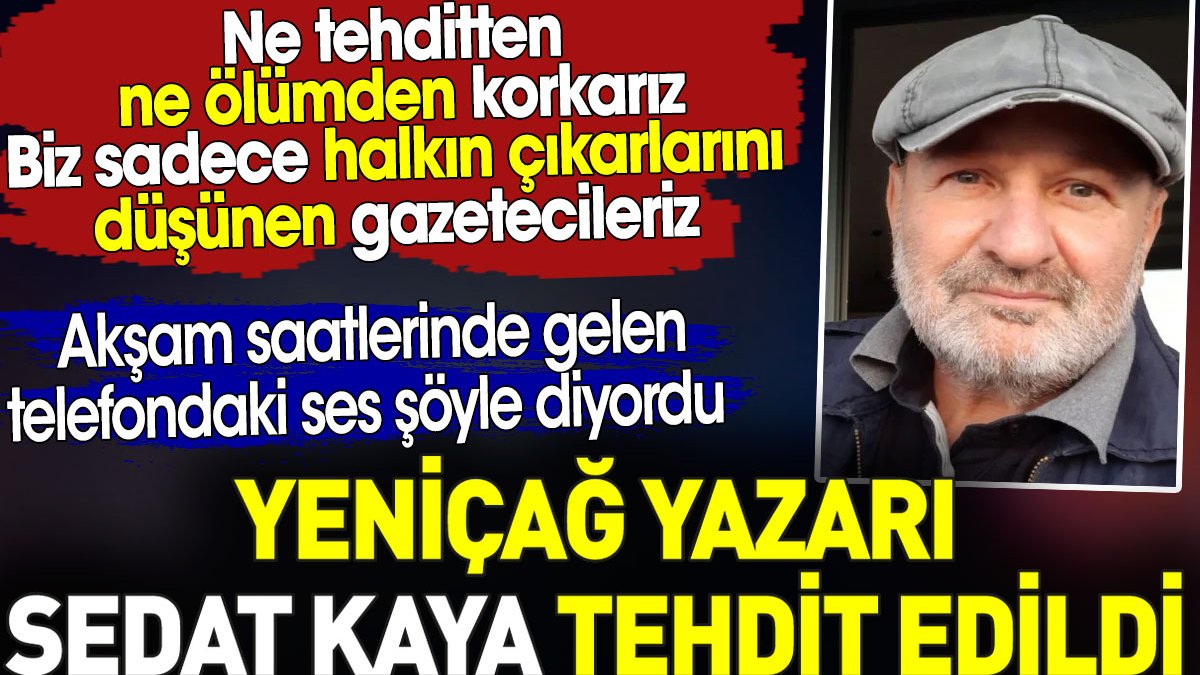 Akşam saatlerinde gelen telefondaki ses şöyle diyordu. Yeniçağ yazarı Sedat Kaya tehdit edildi