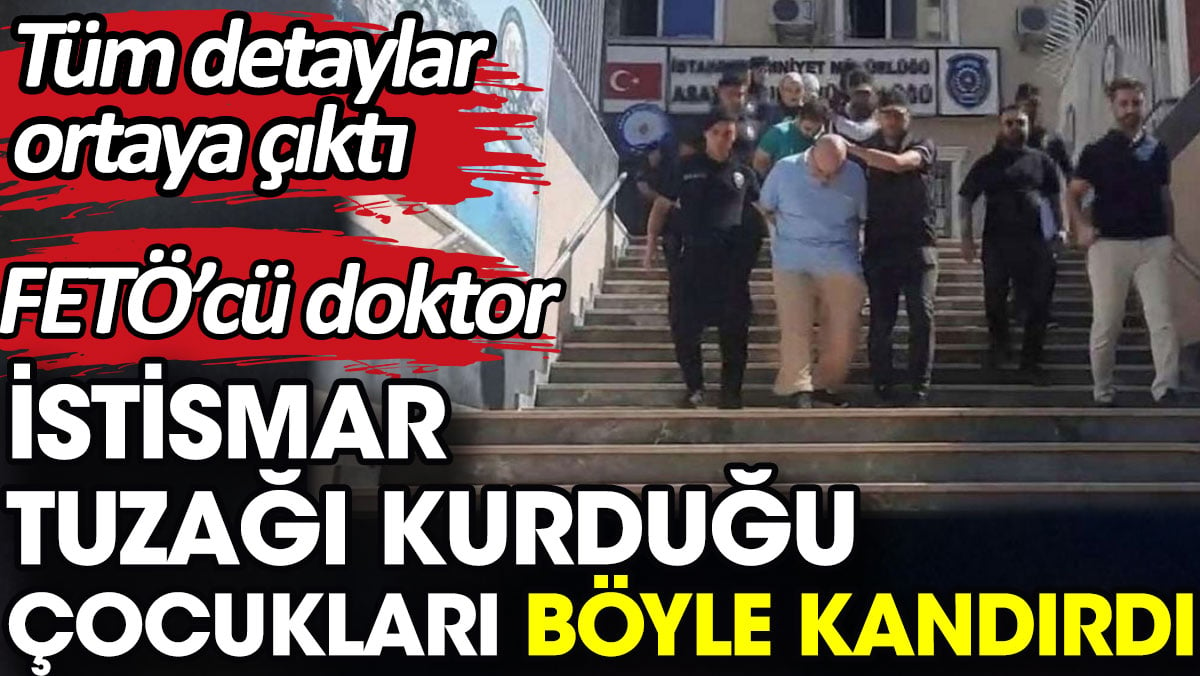 FETÖ’cü doktor istismar tuzağı kurduğu çocukları böyle kandırdı