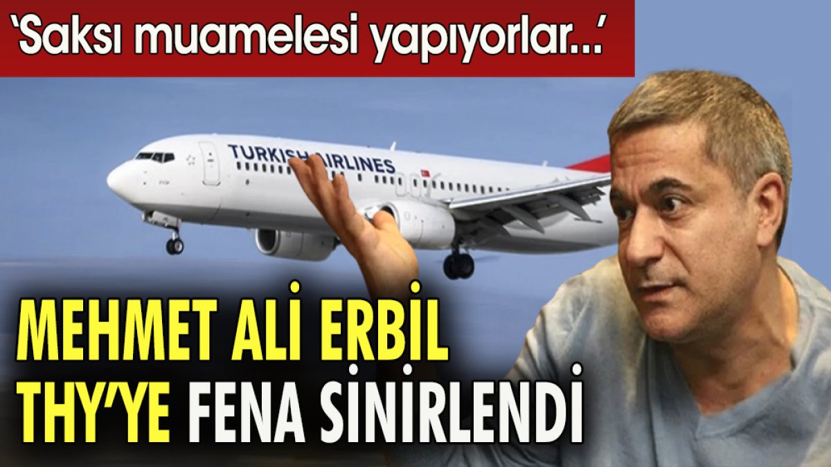 Mehmet Ali Erbil THY'ye fena sinirlendi. ''Saksı muamelesi yapıyorlar''