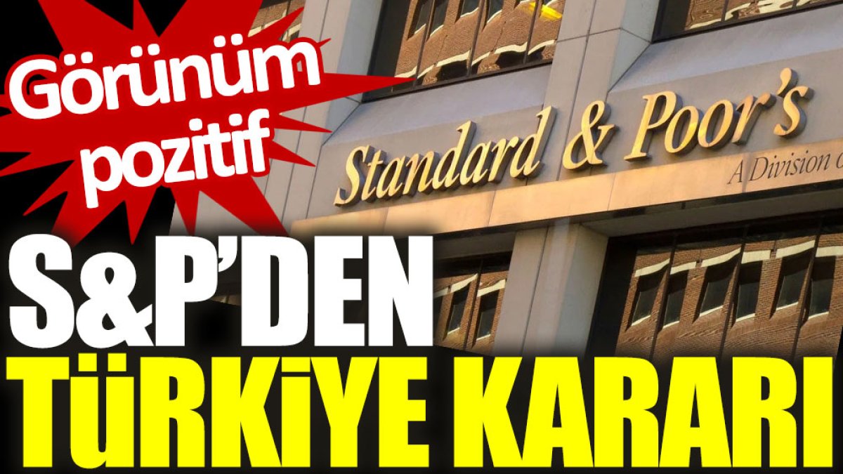 S&P’den Türkiye kararı: Görünüm pozitif