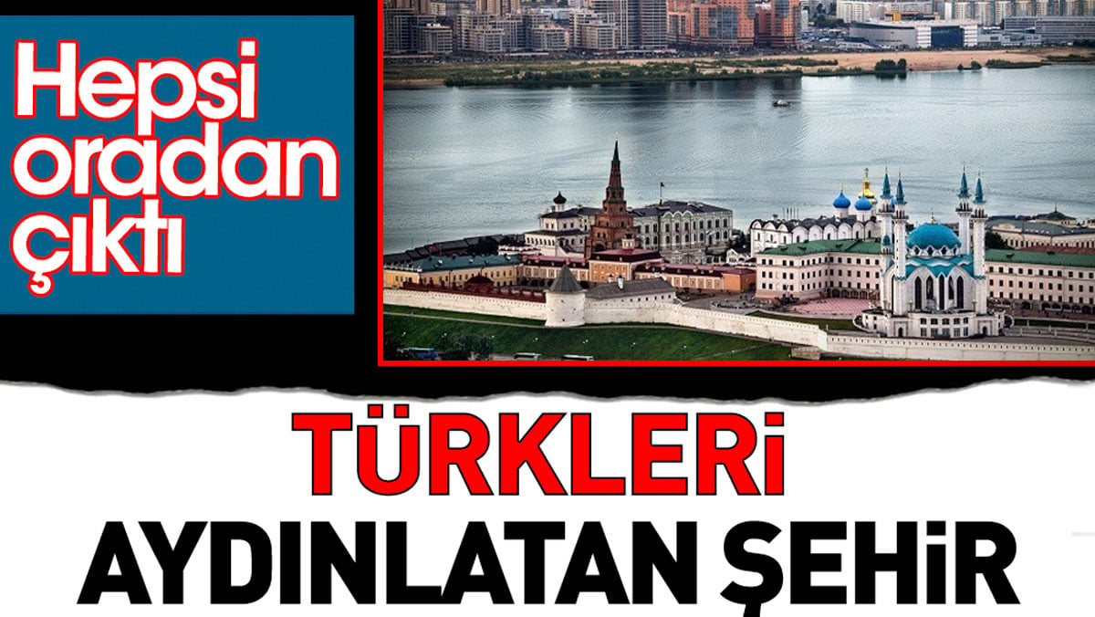 Türkleri aydınlatan şehir. Hepsi oradan çıktı