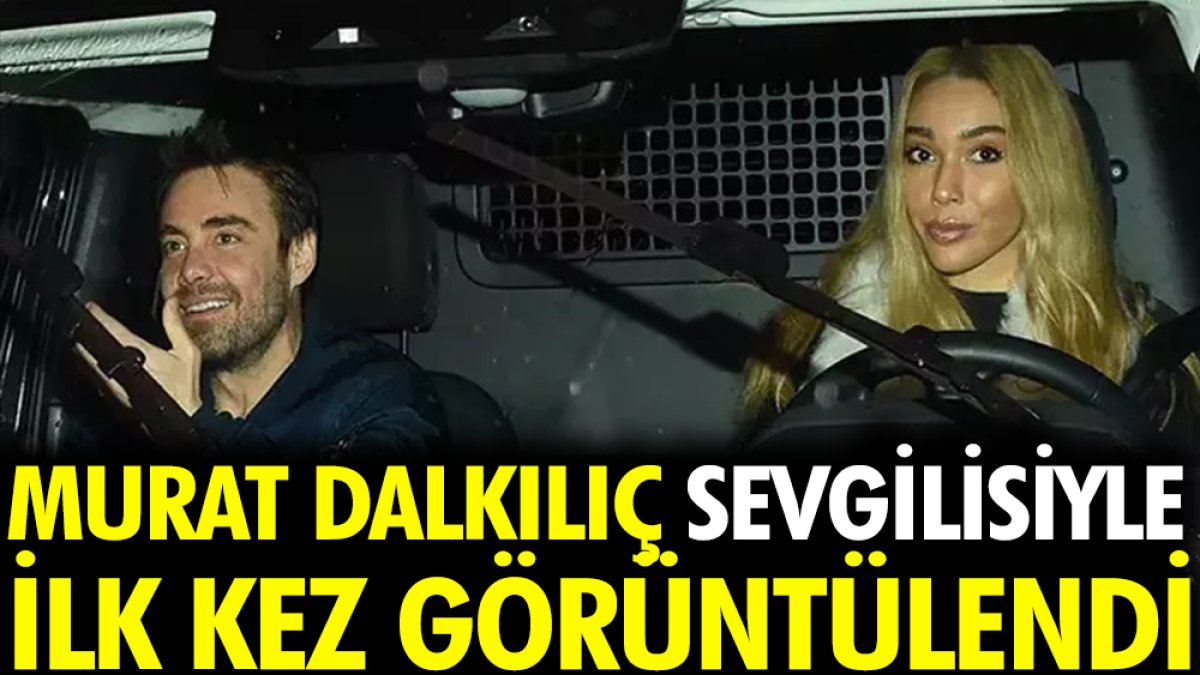 Murat Dalkılıç sevgilisiyle ilk kez görüntülendi