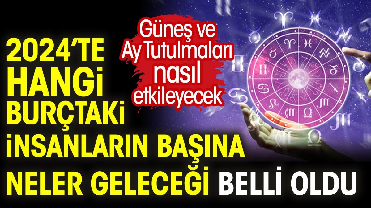 2024’te hangi burçtaki insanların başına neler geleceği belli oldu