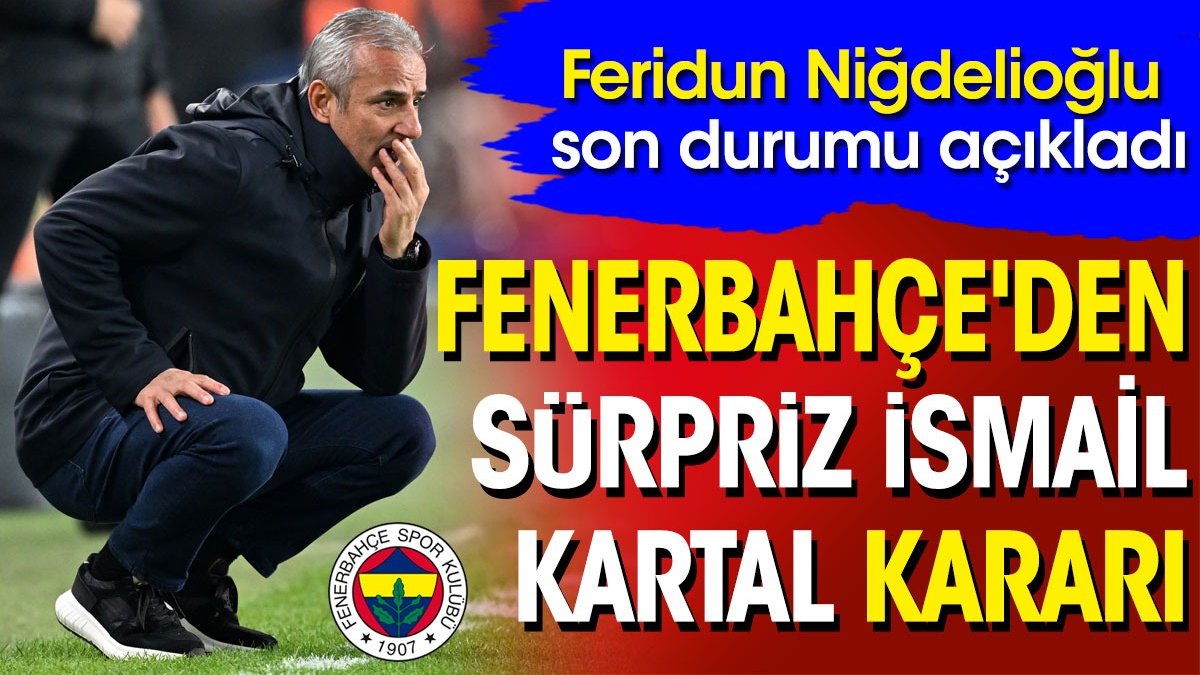 Fenerbahçe'den sürpriz İsmail Kartal kararı. Feridun Niğdelioğlu açıkladı