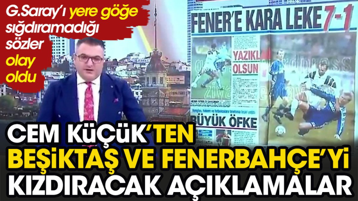 Cem Küçük'ten Fenerbahçe ve Beşiktaş'ı çok kızdıracak açıklama. Galatasaray'ı yere göğe sığdıramadı