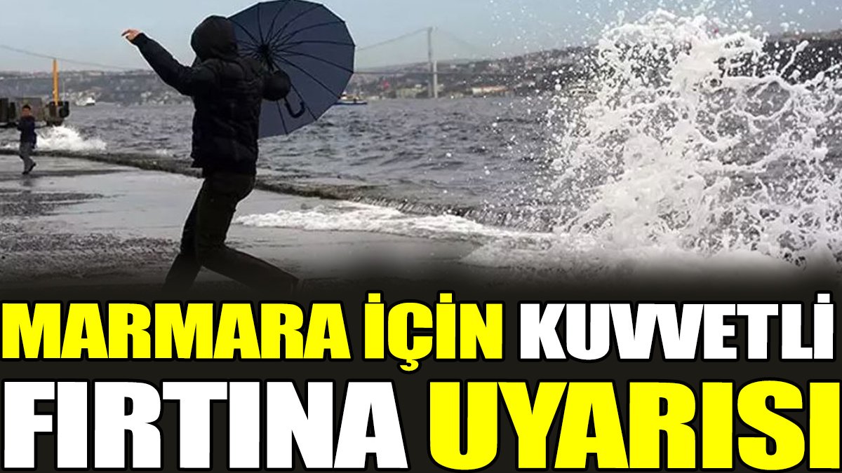 Marmara için kuvvetli fırtına uyarısı