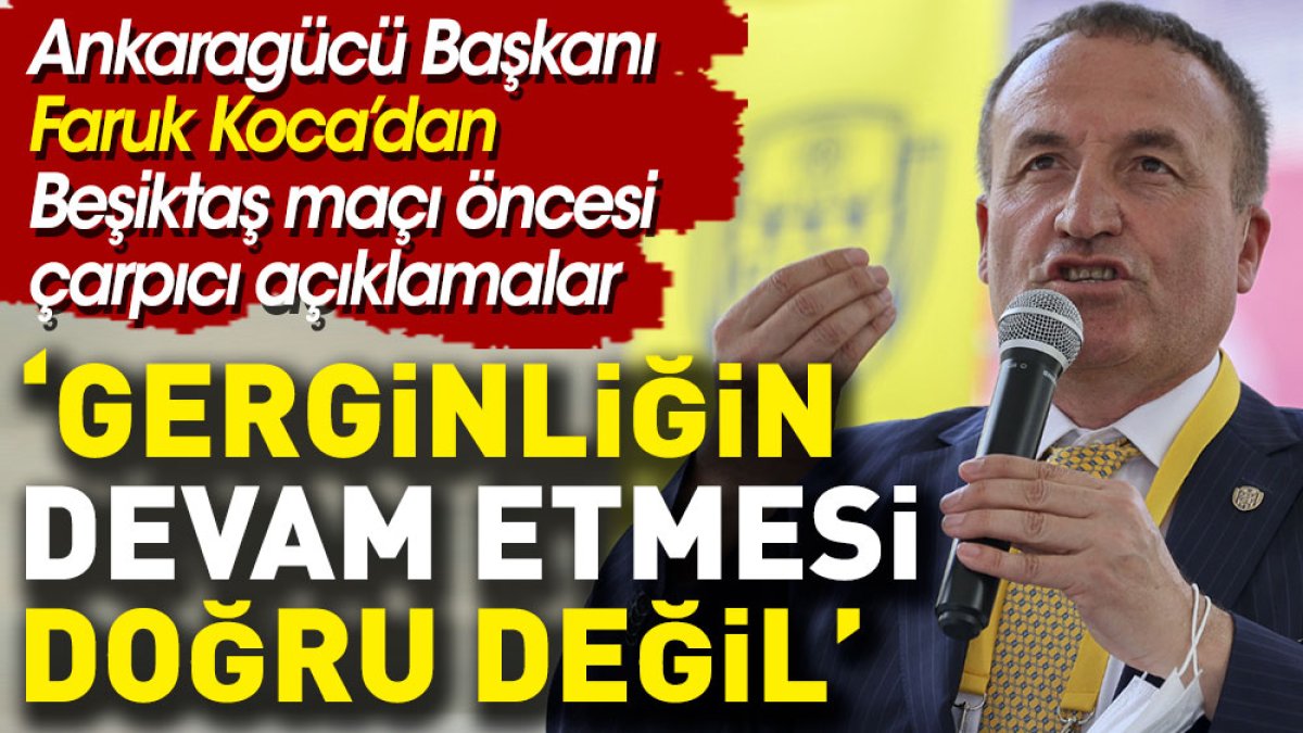 Ankaragücü Başkanı Faruk Koca Beşiktaş ile buzları eritmek istiyor: Gerginliğin devam etmesi doğru değil