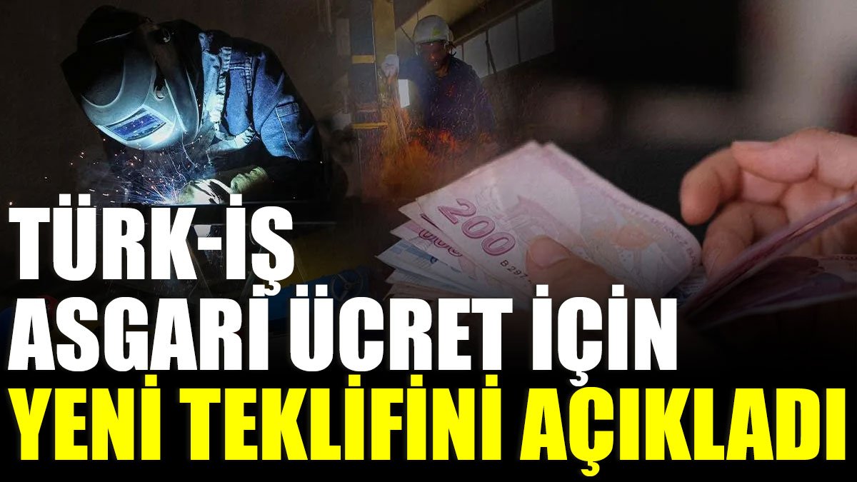 Türk-İş asgari ücret için yeni teklifini açıkladı