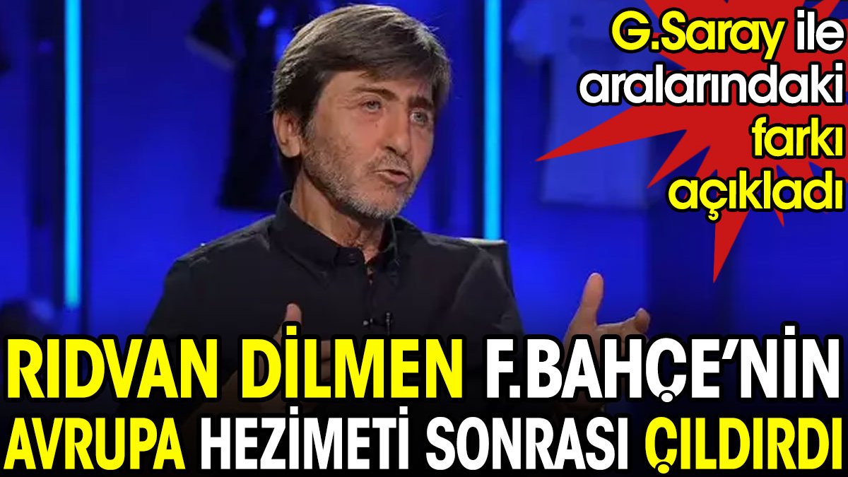 Rıdvan Dilmen Fenerbahçe'nin Avrupa hezimeti sonrası çıldırdı. Galatasaray ile aralarındaki farkı açıkladı