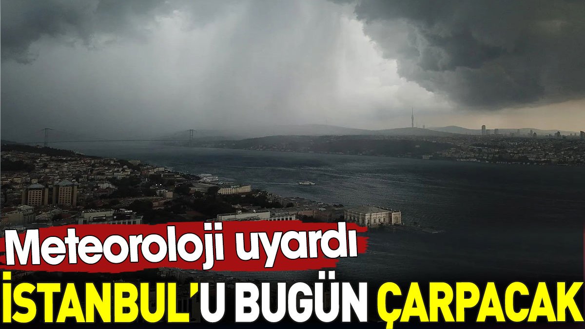 İstanbul’u bugün çarpacak. Meteoroloji uyardı