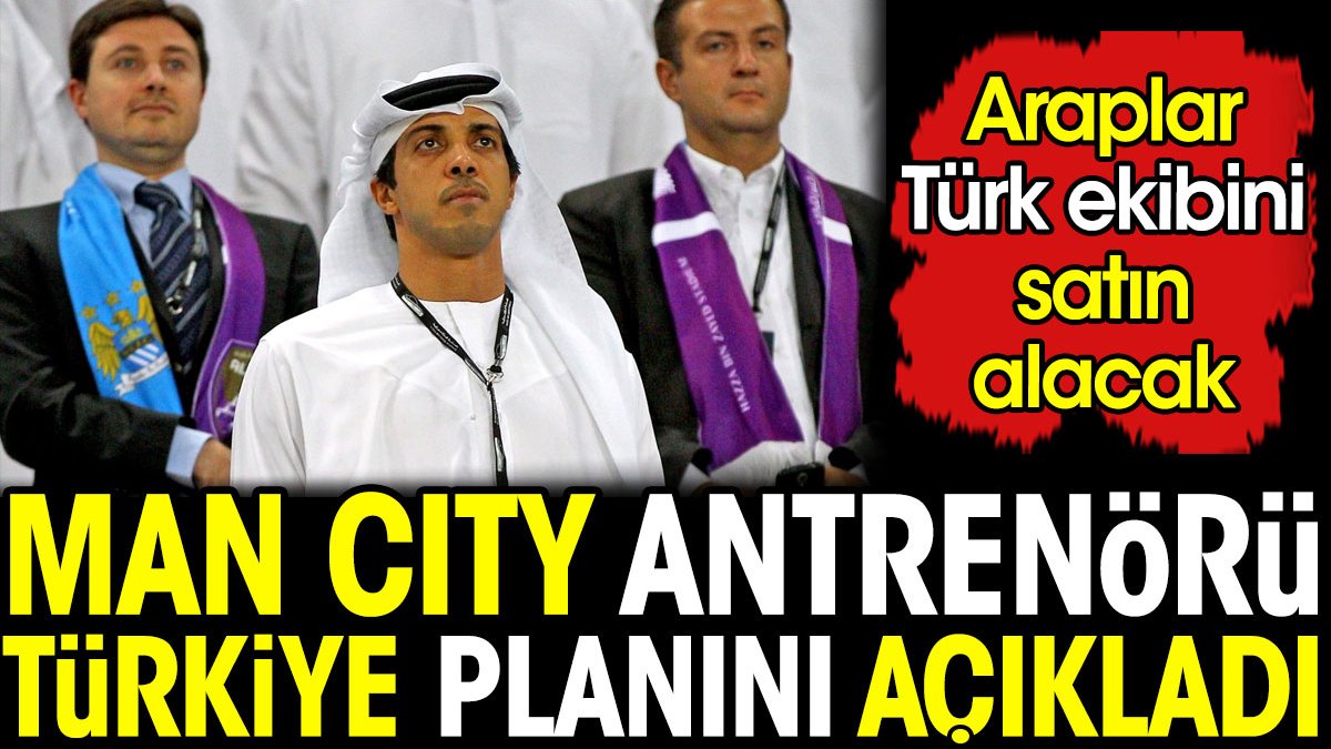 Manchester City Antrenörü Türkiye planını açıkladı. Araplar Türk ekibini satın alacak