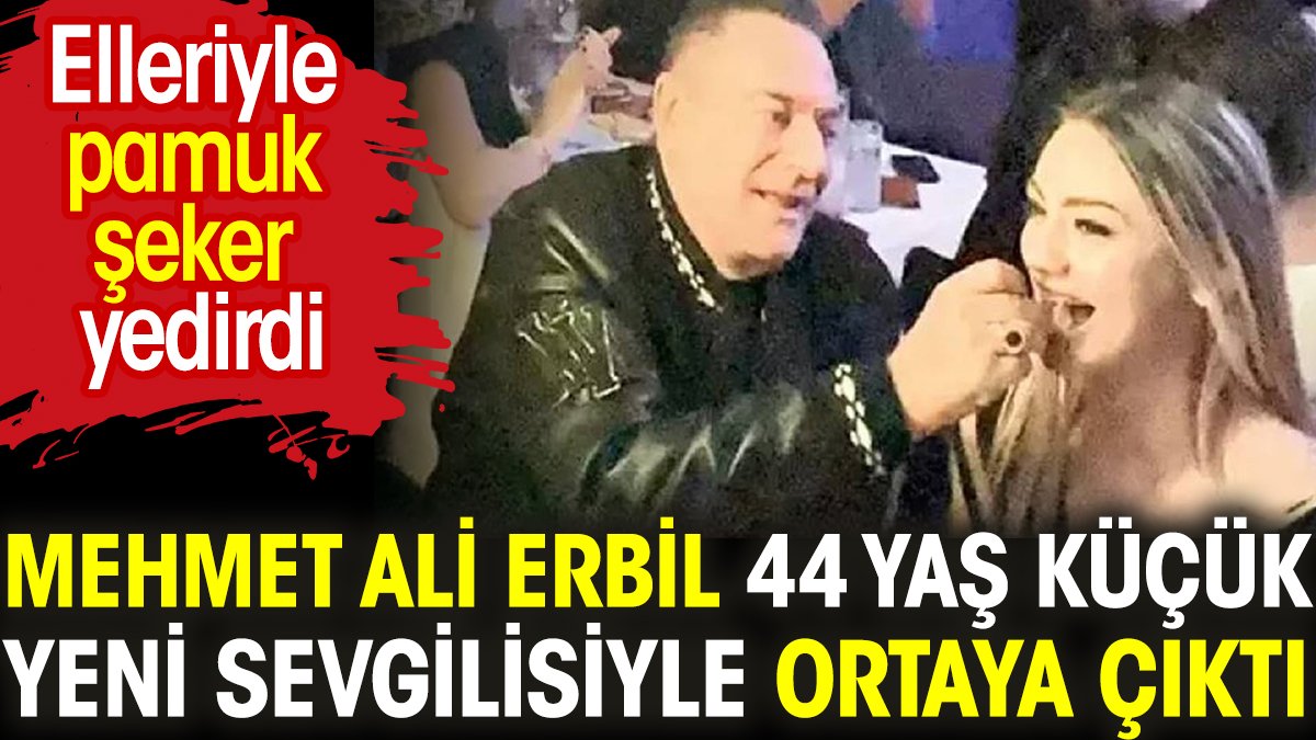 Mehmet Ali Erbil 44 yaş küçük yeni sevgilisiyle ortaya çıktı. Elleriyle pamuk şeker yedirdi