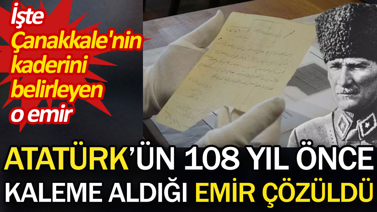 Atatürk'ün 108 yıl önceki kaleme aldığı emir çözüldü. İşte Çanakkale'nin kaderini belirleyen o emir