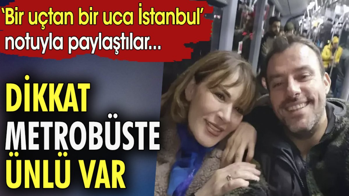 Dikkat metrobüste ünlü var. 'Bir uçtan diğer uca İstanbul' notuyla paylaştılar