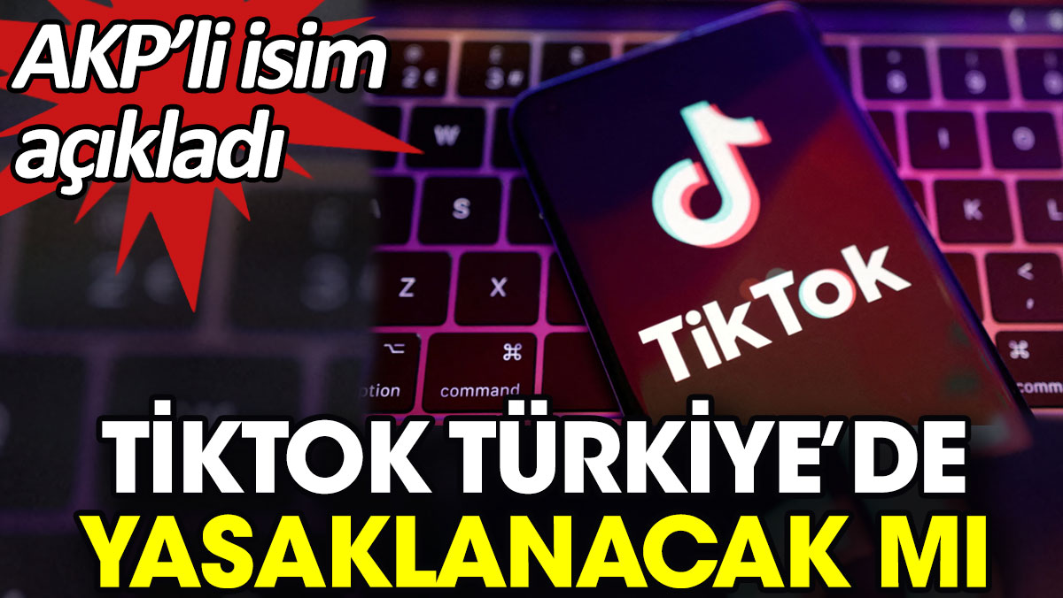 TikTok Türkiye’de yasaklanacak mı? AKP’li isim açıkladı