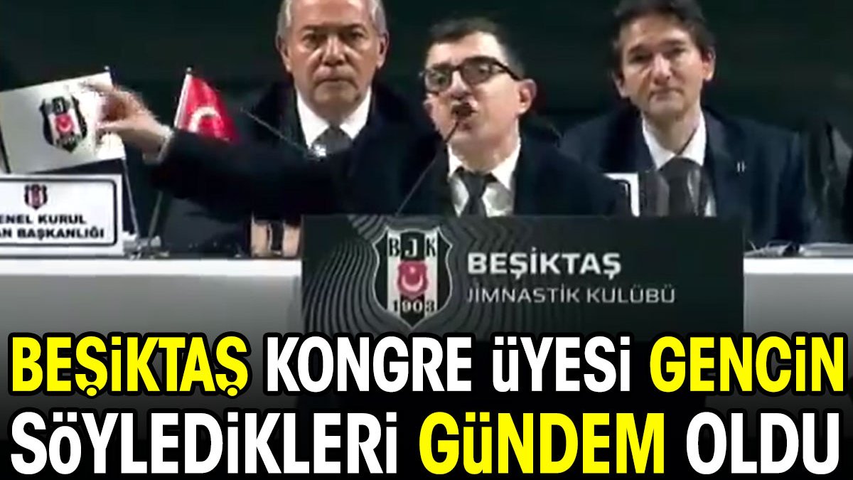 Beşiktaş Kongre Üyesi gencin söyledikleri gündem oldu