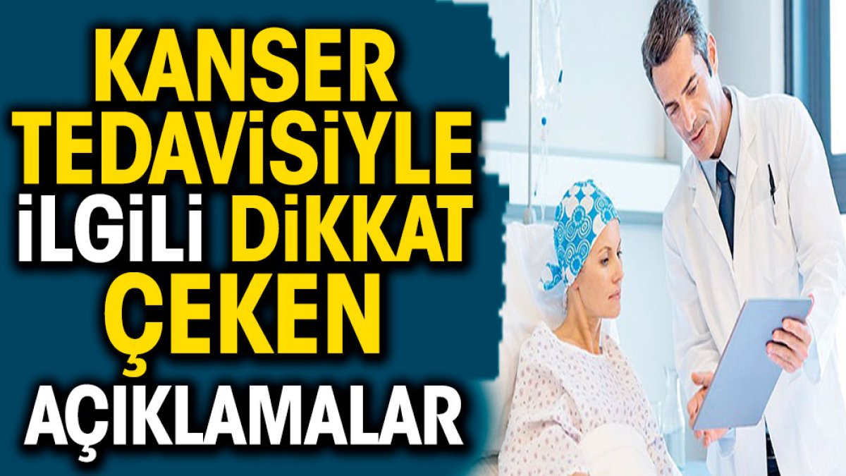 Kanser tedavisiyle ilgili dikkat çeken açıklamalar