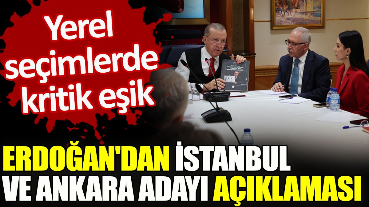 Erdoğan’dan İstanbul ve Ankara adayı açıklaması. Yerel seçimlerde kritik eşik