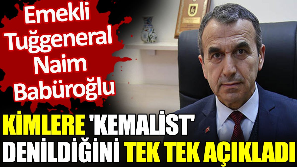 Emekli Tuğgeneral Naim Babüroğlu kimlere ‘Kemalist’ denildiğini tek tek açıkladı
