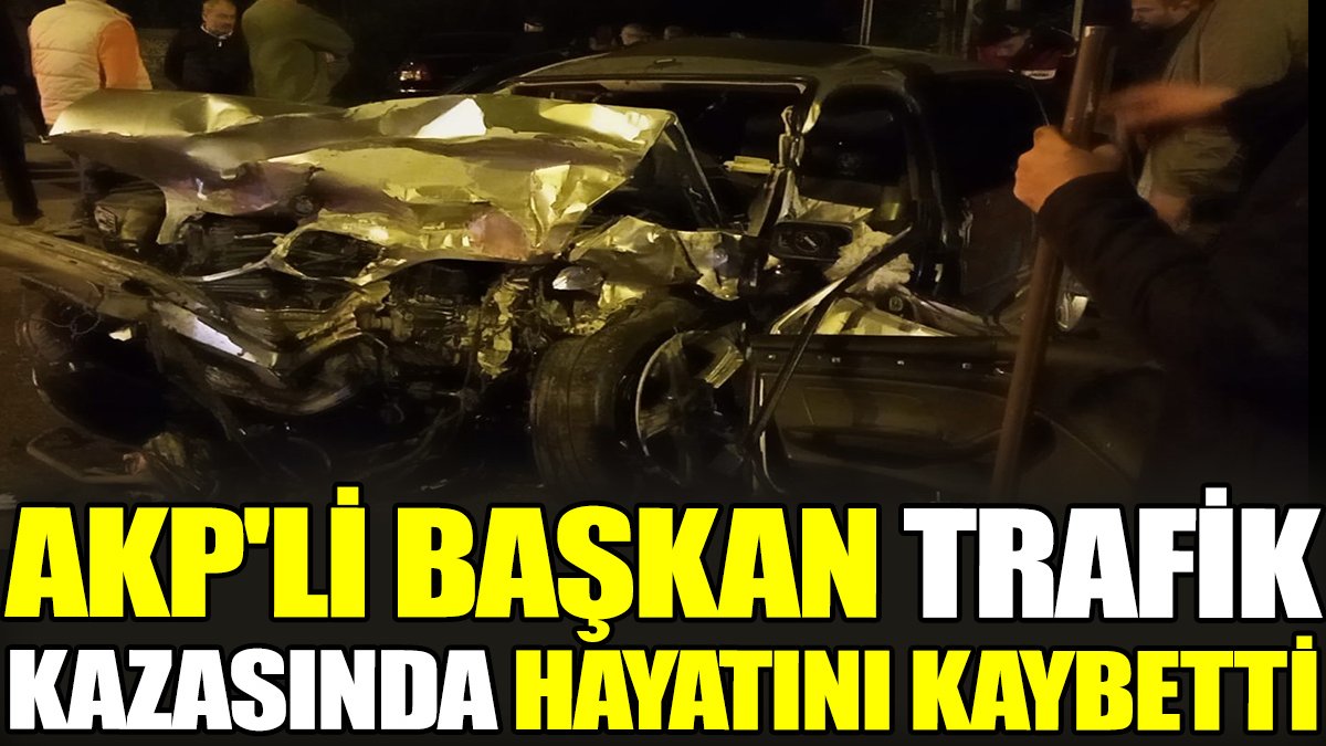 AKP'li başkan trafik kazasında hayatını kaybetti