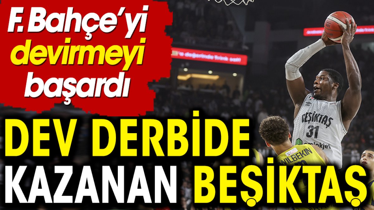 Dev derbinin galibi Beşiktaş. Fenerbahçe'yi devirdi