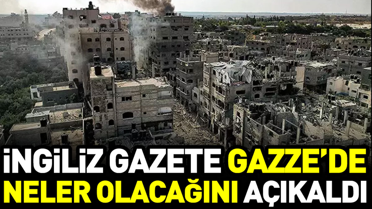 İngiliz gazete Gazze’de neler olacağını açıkladı